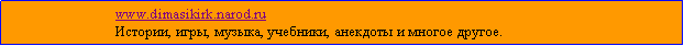 Подпись:                               www.dimasikirk.narod.ru                              Истории, игры, музыка, учебники, анекдоты и многое другое. 