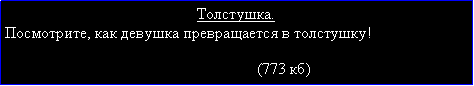 Подпись: Толстушка.Посмотрите, как девушка превращается в толстушку!                                                                                                                (773 кб)